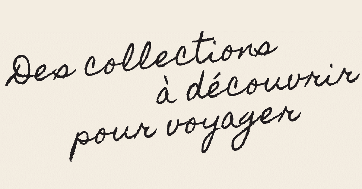 Des collections à découvrir pour voyager Des collections à découvrir pour voyager
