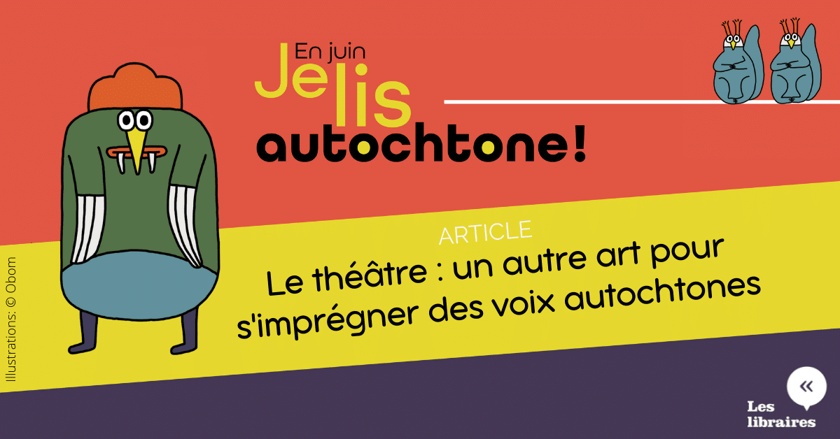 Le théâtre : Un autre art pour s’imprégner des voix autochtones contemporaines Le théâtre : Un autre art pour s’imprégner des voix autochtones contemporaines