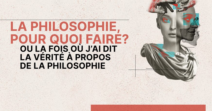 La philosophie, pour quoi faire? Ou la fois où j’ai dit la vérité à propos de la philosophie